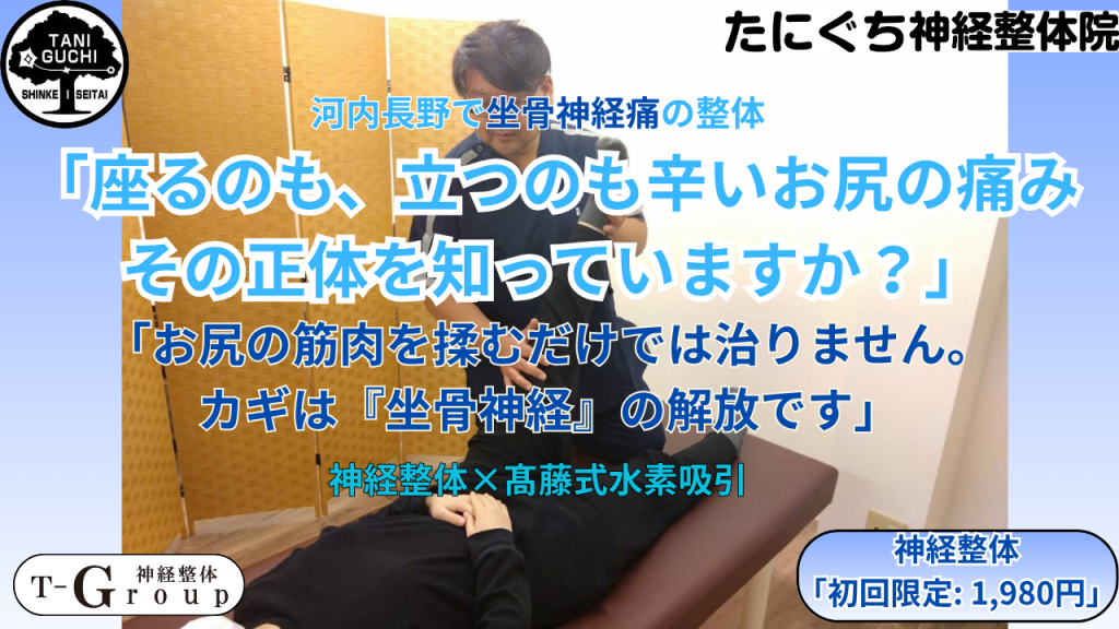 河内長野市のたにぐち神経整体院が提供する坐骨神経痛専門施術の画像。お尻から足の痛み・しびれに対し、筋肉の揉みほぐしではなく「坐骨神経の解放」を目的とした神経整体×水素吸引のメリットと初回特別価格を掲載。